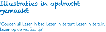 Illustraties in opdracht gemaakt "Gouden uil, Lezen in bad, Lezen in de tent, Lezen in de tuin, Lezen op de wc, Saartje"