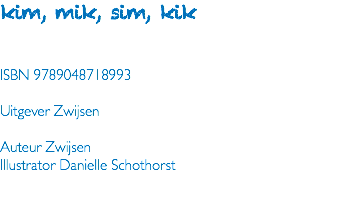 kim, mik, sim, kik ISBN 9789048718993 Uitgever Zwijsen Auteur Zwijsen Illustrator Danielle Schothorst 