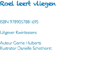 Roel leert vliegen ISBN 9789057881695 Uitgever Kwintessens Auteur Gerrie Huiberts Illustrator Danielle Schothorst 