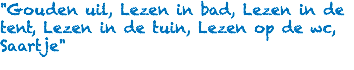 "Gouden uil, Lezen in bad, Lezen in de tent, Lezen in de tuin, Lezen op de wc, Saartje"